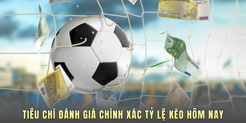 Tiêu chí đánh giá chính xác tỷ lệ kèo hôm nay